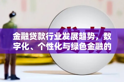 绥棱金融贷款行业发展趋势，数字化、个性化与绿色金融的崛起