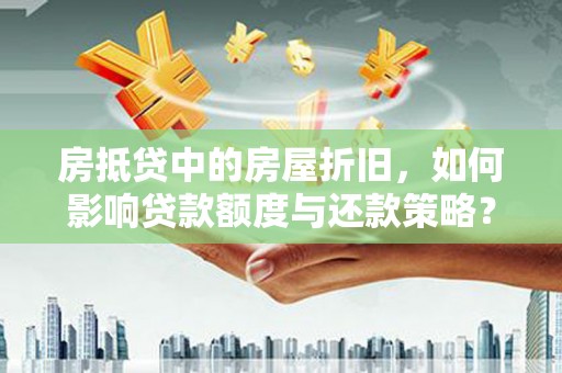 昆都仑房抵贷中的房屋折旧，如何影响贷款额度与还款策略？