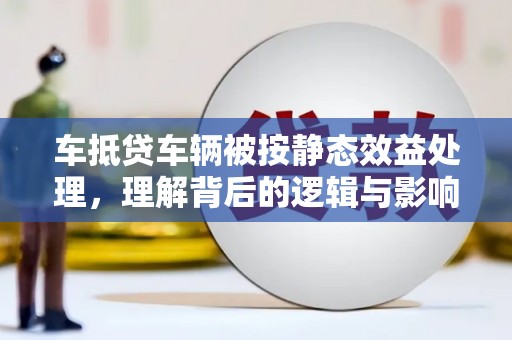 巴林右旗车抵贷车辆被按静态效益处理，理解背后的逻辑与影响