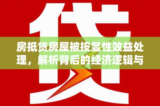 嵊州房抵贷房屋被按显性效益处理，解析背后的经济逻辑与风险防范
