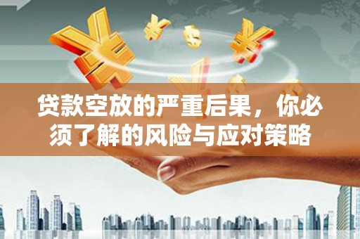 昆都仑贷款空放的严重后果，你必须了解的风险与应对策略