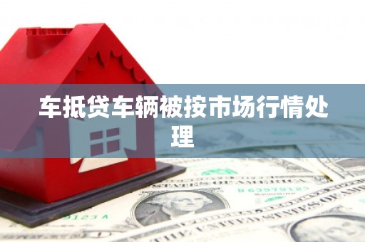 嵊州车抵贷车辆被按市场行情处理