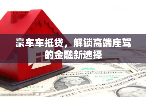 嵊州豪车车抵贷，解锁高端座驾的金融新选择