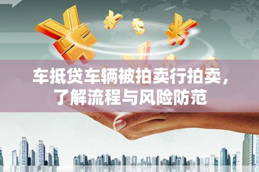 永济车抵贷车辆被拍卖行拍卖，了解流程与风险防范