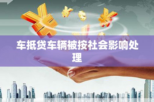 永济车抵贷车辆被按社会影响处理