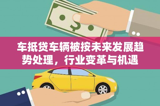 君山车抵贷车辆被按未来发展趋势处理，行业变革与机遇