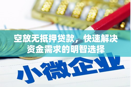 浦江空放无抵押贷款，快速解决资金需求的明智选择