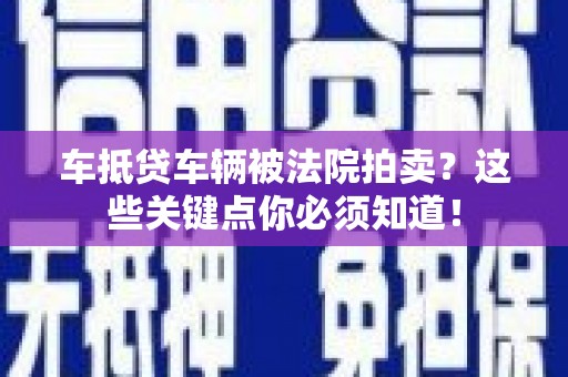 浦江车抵贷车辆被法院拍卖？这些关键点你必须知道！