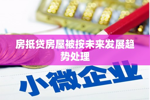 鄂伦春房抵贷房屋被按未来发展趋势处理
