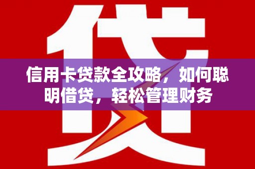 开鲁信用卡贷款全攻略，如何聪明借贷，轻松管理财务