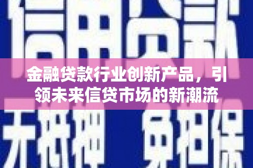 胶州金融贷款行业创新产品，引领未来信贷市场的新潮流