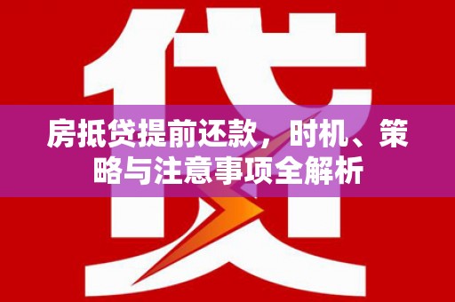 仁爱房抵贷提前还款，时机、策略与注意事项全解析
