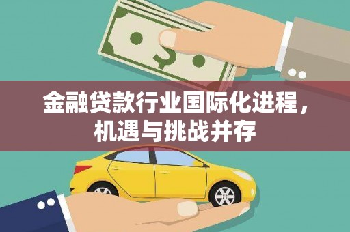 仁爱金融贷款行业国际化进程，机遇与挑战并存