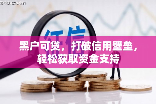 蜀山黑户可贷，打破信用壁垒，轻松获取资金支持