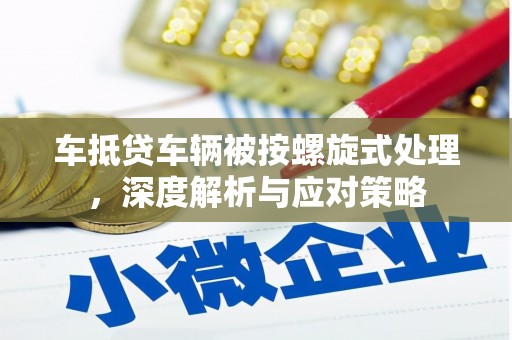 君山车抵贷车辆被按螺旋式处理，深度解析与应对策略