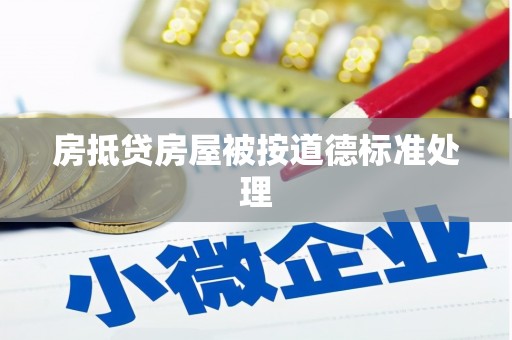 仁爱房抵贷房屋被按道德标准处理