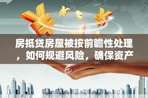 君山房抵贷房屋被按前瞻性处理，如何规避风险，确保资产安全？