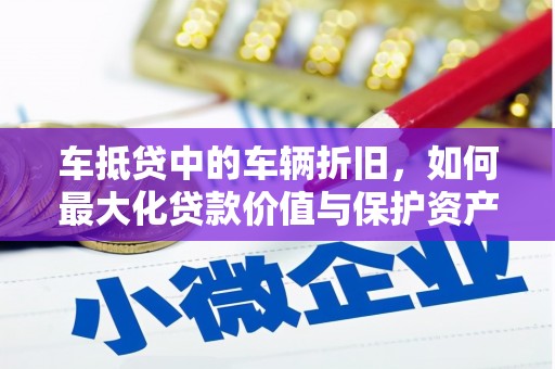 东光车抵贷中的车辆折旧，如何最大化贷款价值与保护资产