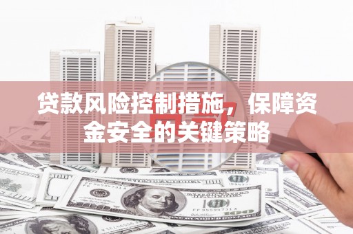 君山贷款风险控制措施，保障资金安全的关键策略