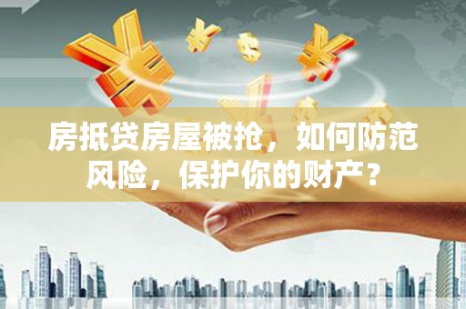 岚皋房抵贷房屋被抢，如何防范风险，保护你的财产？