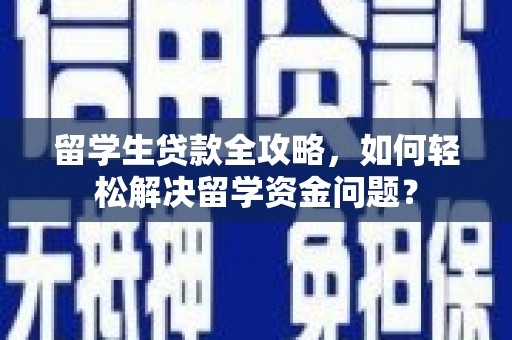 长白留学生贷款全攻略，如何轻松解决留学资金问题？