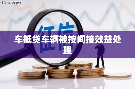 柳林车抵贷车辆被按间接效益处理