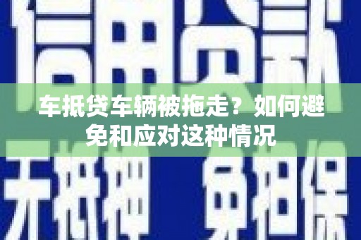 长白车抵贷车辆被拖走？如何避免和应对这种情况