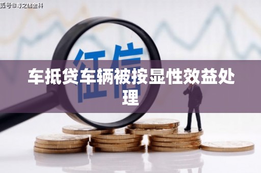 邛崃车抵贷车辆被按显性效益处理