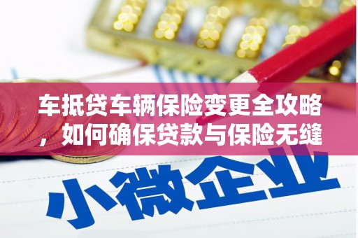 长白车抵贷车辆保险变更全攻略，如何确保贷款与保险无缝衔接