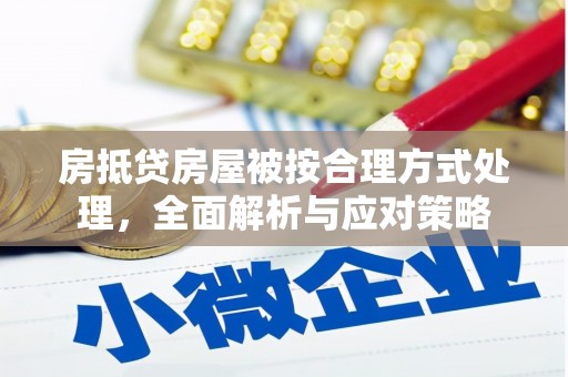 鄂伦春房抵贷房屋被按合理方式处理，全面解析与应对策略