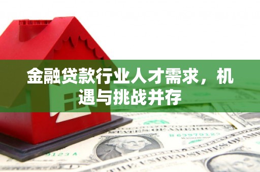 邛崃金融贷款行业人才需求，机遇与挑战并存