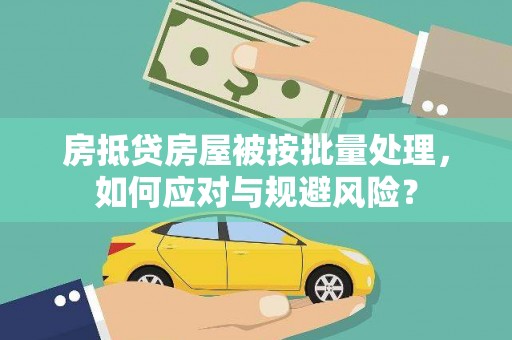 柯城房抵贷房屋被按批量处理，如何应对与规避风险？