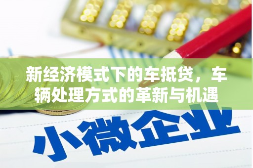 柯城新经济模式下的车抵贷，车辆处理方式的革新与机遇