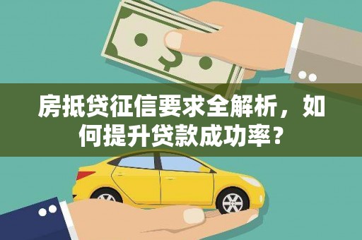 柯城房抵贷征信要求全解析，如何提升贷款成功率？