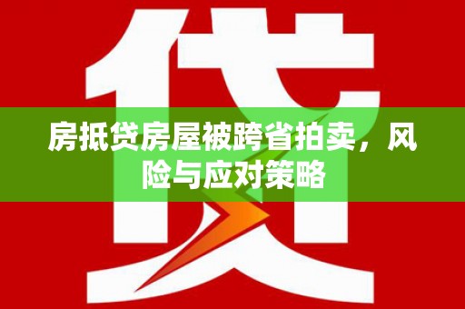 三星房抵贷房屋被跨省拍卖，风险与应对策略