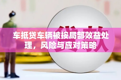 开鲁车抵贷车辆被按局部效益处理，风险与应对策略