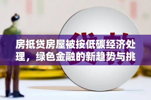 三星房抵贷房屋被按低碳经济处理，绿色金融的新趋势与挑战