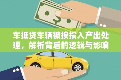 岚皋车抵贷车辆被按投入产出处理，解析背后的逻辑与影响
