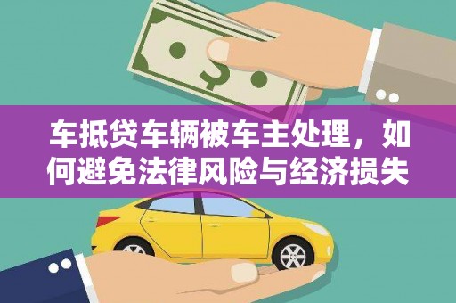 延平车抵贷车辆被车主处理，如何避免法律风险与经济损失？