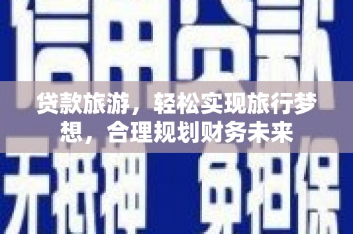 苗栗贷款旅游，轻松实现旅行梦想，合理规划财务未来