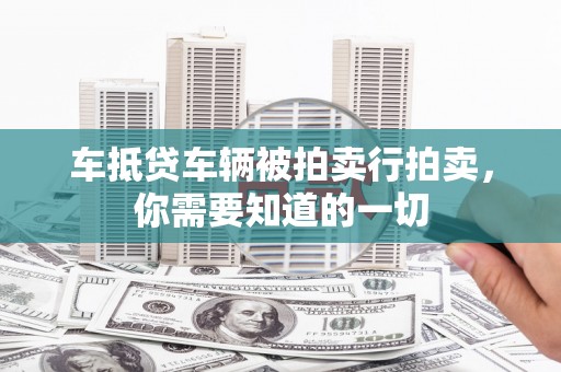 湘西车抵贷车辆被拍卖行拍卖，你需要知道的一切