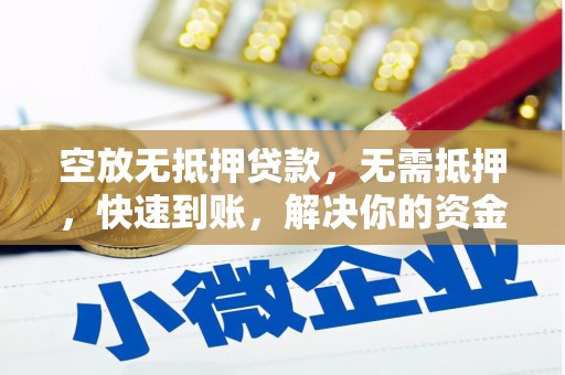 让胡路空放无抵押贷款，无需抵押，快速到账，解决你的资金燃眉之急！