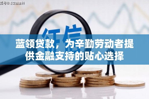 湘西蓝领贷款，为辛勤劳动者提供金融支持的贴心选择