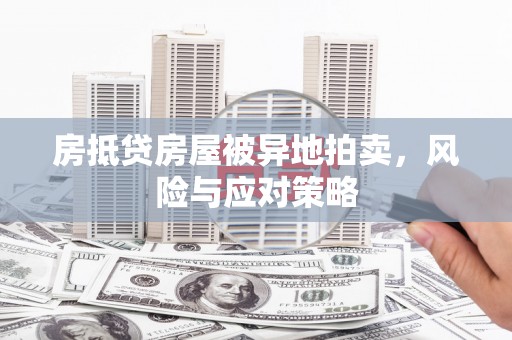 佳里房抵贷房屋被异地拍卖，风险与应对策略