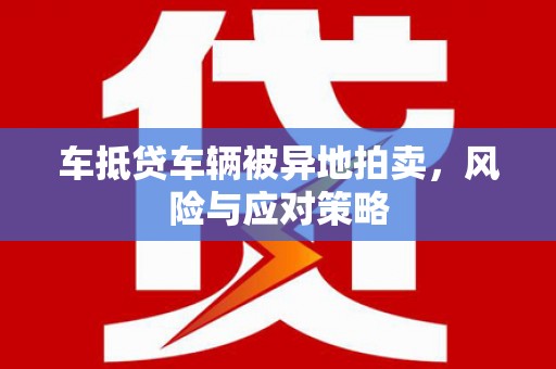 让胡路车抵贷车辆被异地拍卖，风险与应对策略