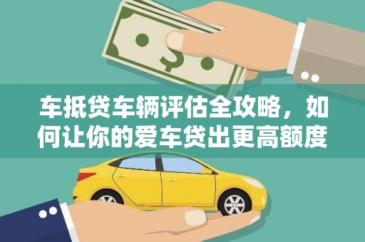 且末车抵贷车辆评估全攻略，如何让你的爱车贷出更高额度？