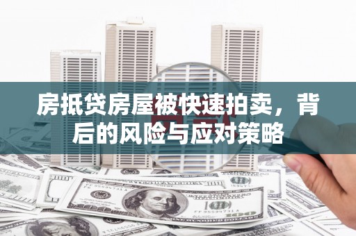 霍城房抵贷房屋被快速拍卖，背后的风险与应对策略