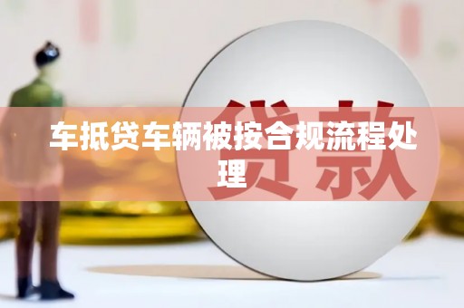 霍城车抵贷车辆被按合规流程处理