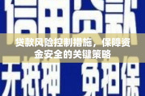 潜山贷款风险控制措施，保障资金安全的关键策略