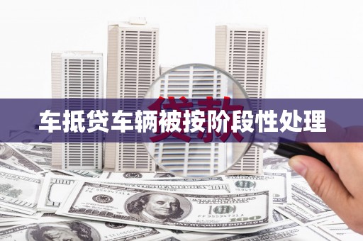 潜山车抵贷车辆被按阶段性处理